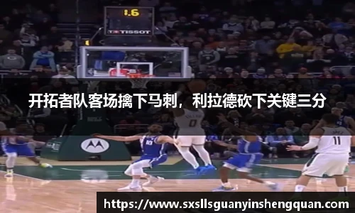 开拓者队客场擒下马刺，利拉德砍下关键三分