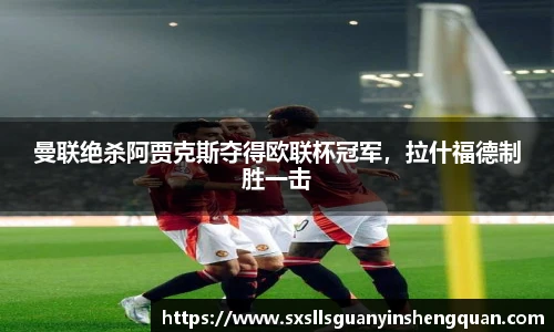曼联绝杀阿贾克斯夺得欧联杯冠军，拉什福德制胜一击