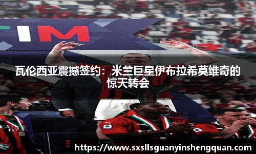 瓦伦西亚震撼签约：米兰巨星伊布拉希莫维奇的惊天转会