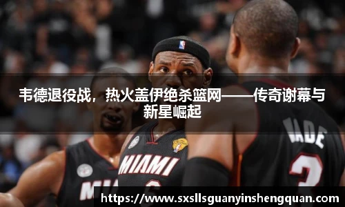 韦德退役战，热火盖伊绝杀篮网——传奇谢幕与新星崛起