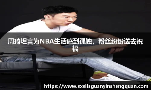 周琦坦言为NBA生活感到孤独，粉丝纷纷送去祝福