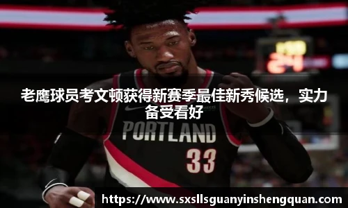 老鹰球员考文顿获得新赛季最佳新秀候选，实力备受看好