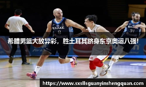 希腊男篮大放异彩，胜土耳其跻身东京奥运八强!