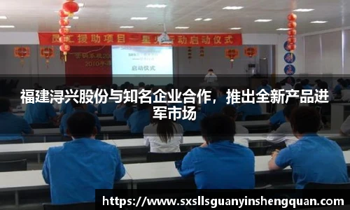 福建浔兴股份与知名企业合作，推出全新产品进军市场