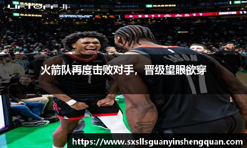 火箭队再度击败对手，晋级望眼欲穿