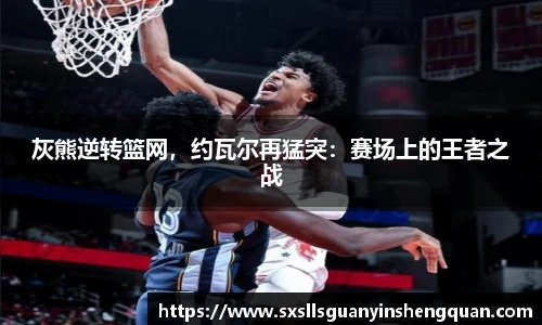 灰熊逆转篮网，约瓦尔再猛突：赛场上的王者之战