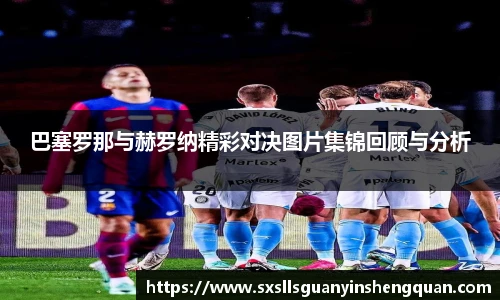 巴塞罗那与赫罗纳精彩对决图片集锦回顾与分析