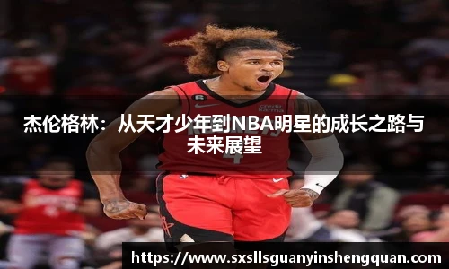 杰伦格林：从天才少年到NBA明星的成长之路与未来展望