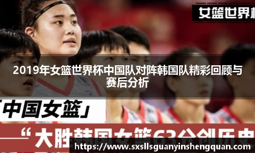 2019年女篮世界杯中国队对阵韩国队精彩回顾与赛后分析