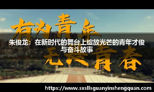 朱俊龙：在新时代的舞台上绽放光芒的青年才俊与奋斗故事