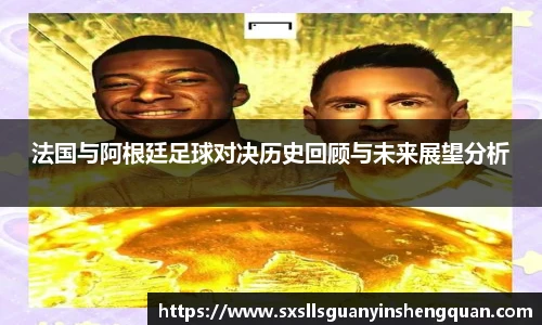法国与阿根廷足球对决历史回顾与未来展望分析